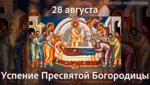 28 августа Успение Пресвятой Богородицы. С праздником Успения Пресвятой Богородицы