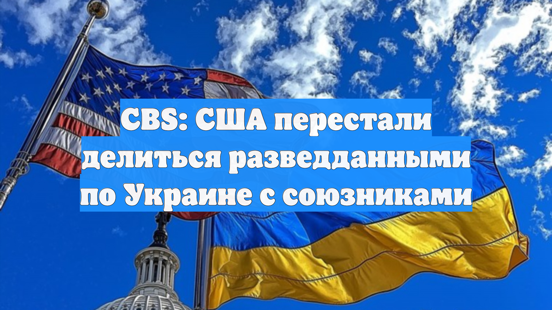 CBS: США перестали делиться разведданными по Украине с союзниками