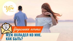 Муж охладел ко мне. Как быть? / Утренняя почта