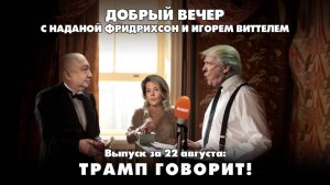 Трамп говорит! | ДОБРЫЙ ВЕЧЕР с ФРИДРИХСОН и ВИТТЕЛЕМ | 22.08.2025