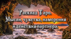 Расклад Таро. Мысли, чувства, намерения и действия партнера.