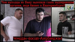 Чем выходцы из Баку залепили глаза надзирающим органам,ведя бизнес в Екб?Чемодан-вокзал-Азербайджан!