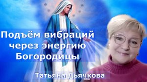 Энергия любви Богородицы для повышения вибраций. Татьяна Дьячкова