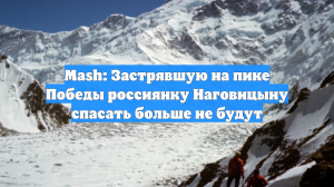 Mash: Застрявшую на пике Победы россиянку Наговицыну спасать больше не будут