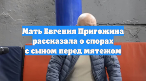 Мать Евгения Пригожина рассказала о спорах с сыном перед мятежом