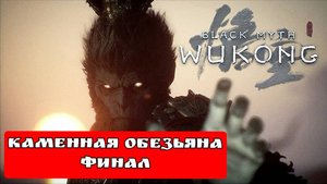 BLACK MYTH WUKONG (Тёмный миф Укун) Каменная обезьяна Финал