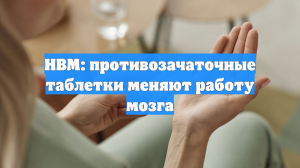 HBM: противозачаточные таблетки меняют работу мозга