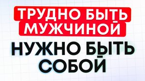 Трудно быть мужчиной. Надо быть собой