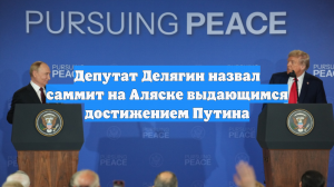 Депутат Делягин назвал саммит на Аляске выдающимся достижением Путина