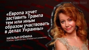 "Европа хочет заставить Трампа тем или иным образом участвовать в делах Украины" - Наталья Ерёмина