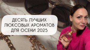 ДЕСЯТЬ ЛУЧШИХ ЛЮКСОВЫХ АРОМАТОВ ДЛЯ ОСЕНИ 2025\ ШИКАРНЫЙ ЛЮКС
