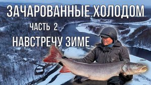 Зачарованные холодом - Часть 2 - Навстречу зиме (таймень, рыбалка)