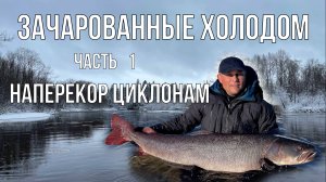 Зачарованные холодом Часть 1 Наперекор циклонам (таймень,  рыбалка)