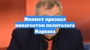 Минюст признал иноагентом политолога Маркова