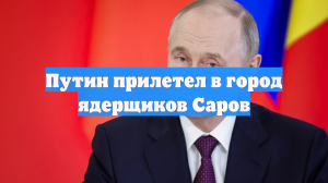 Путин прилетел в город ядерщиков Саров