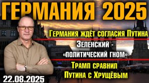 Германия ждёт согласия Путина /Зеленский - «политический гном»/Трамп сравнил Путина с Хрущёвым