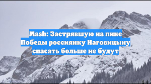 Mash: Застрявшую на пике Победы россиянку Наговицыну спасать больше не будут
