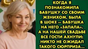 Когда я познакомила бабушку со своим женихом, была в шоке - бабушка на него запала. А на нашей...