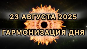 Гармонизация дня 23 августа 2025. Трансформационная Медитация.