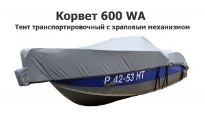 Тент транспортировочный на лодку Корвет 600 WA (Corvet 600-WA) с храповым механизмом