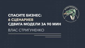 Спасите бизнес: 6 сценариев сдвига модели за 90 мин! Влас Стригуененко