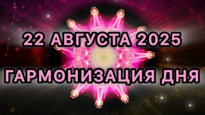 Гармонизация дня 22 августа 2025. Трансформационная Медитация.