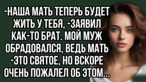 -Наша мать теперь будет жить у тебя, -заявил как-то брат. Истории из жизни
