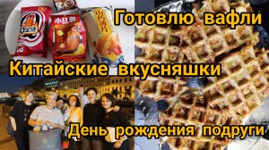 Готовлю вафли. Китайские вкусняшки. День рождения подруги. Питер.