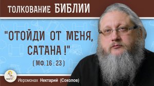 "ОТОЙДИ ОТ МЕНЯ, САТАНА!" (Мф.16:23) Иеромонах Нектарий (Соколов)