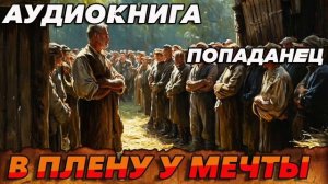 В плену у мечты Аудиокнига #аудиокнига #аудиокниги #попаданец #попаданцы