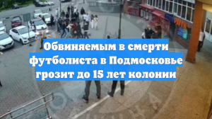 Обвиняемым в смерти футболиста в Подмосковье грозит до 15 лет колонии