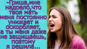 - Гриша, мне надоело, что твоя мать меня постоянно унижает и оскорбляет, поэтому я решила...