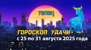 Гороскоп удачи на неделю с 25 по 31 августа 2025 года. Телец.