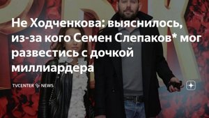 Роман с Ходченковой, слежка тестя-миллиардера. Слухи о разведенном иноагенте Семене Слепакове