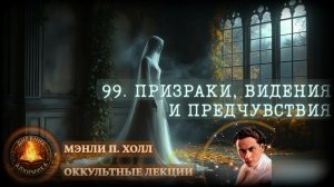99. Призраки, Видения И Предчувствия / ЛЕКЦИЯ / Мэнли П. Холл