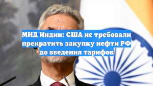 МИД Индии: США не требовали прекратить закупку нефти РФ до введения тарифов