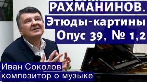 Лекция 147. Сергей Рахманинов. Опус 39. Этюды-картины № 1, 2. | Композитор Иван Соколов о музыке.