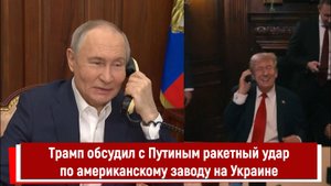 Трамп обсудил с Путиным ракетный удар по американскому заводу на Украине
