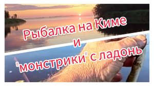 Рыбалка на Киме и "монстрики" с ладонь