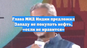 Глава МИД Индии предложил Западу не покупать нефть, «если не нравится»