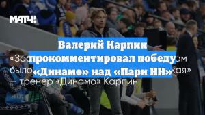 Валерий Карпин прокомментировал победу «Динамо» над «Пари НН»