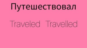 Как же будет по английски слово ПУТЕШЕСТВОВАЛ?