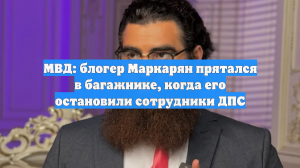 МВД: блогер Маркарян прятался в багажнике, когда его остановили сотрудники ДПС