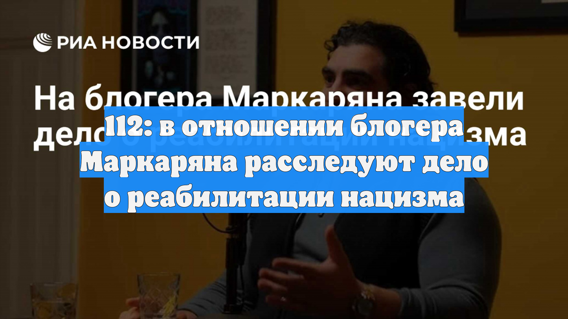 112: в отношении блогера Маркаряна расследуют дело о реабилитации нацизма