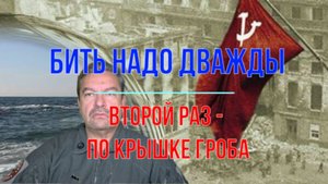 Бить надо дважды. Второй раз - по крышке гроба!
