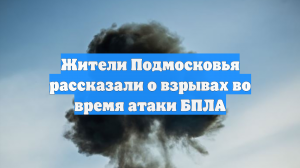 Жители Подмосковья рассказали о взрывах во время атаки БПЛА