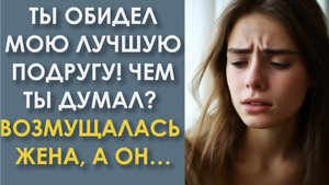 Ты обидел мою лучшую подругу! Чем ты думал? Возмущалась жена, а он