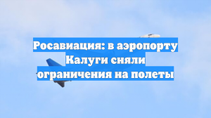 Росавиация: в аэропорту Калуги сняли ограничения на полеты