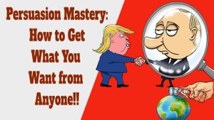 Persuasion Mastery: How to Get What You Want from Anyone