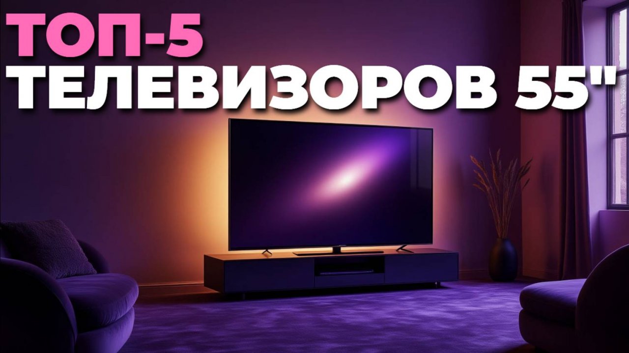 Лучшие телевизоры 55 дюймов 2025 — полный обзор ТОП-5 моделей! ⚡
